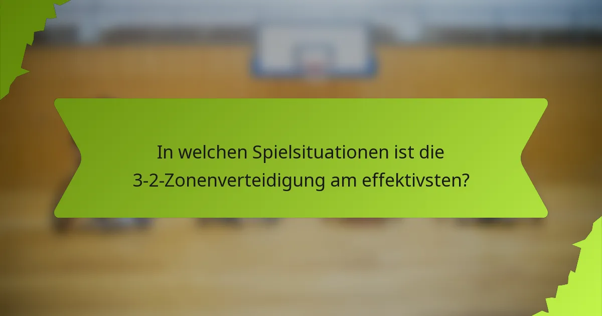 In welchen Spielsituationen ist die 3-2-Zonenverteidigung am effektivsten?