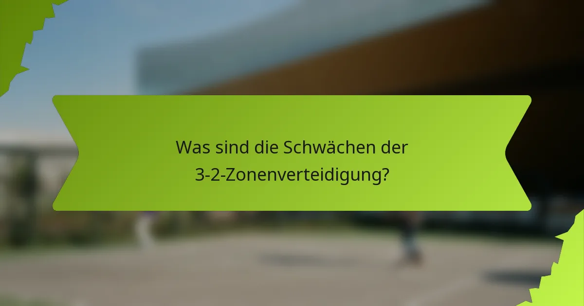 Was sind die Schwächen der 3-2-Zonenverteidigung?