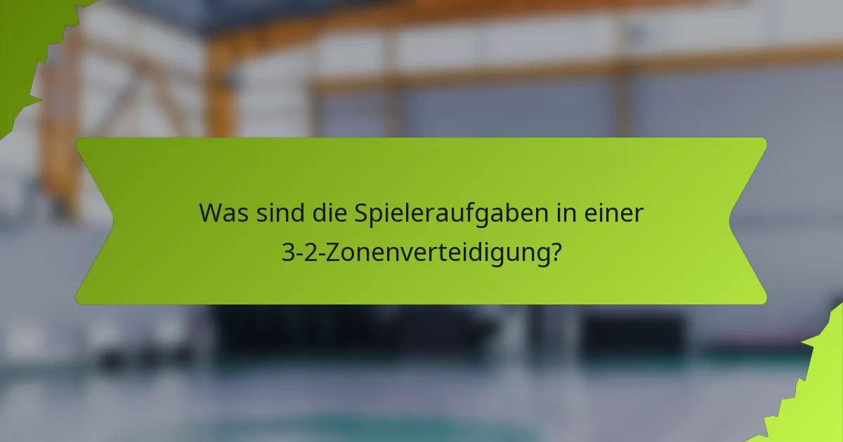 Was sind die Spieleraufgaben in einer 3-2-Zonenverteidigung?