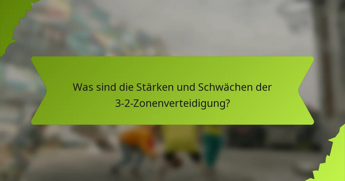 Was sind die Stärken und Schwächen der 3-2-Zonenverteidigung?