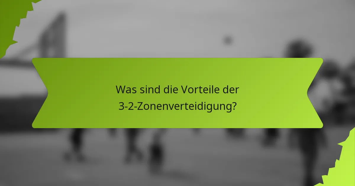 Was sind die Vorteile der 3-2-Zonenverteidigung?