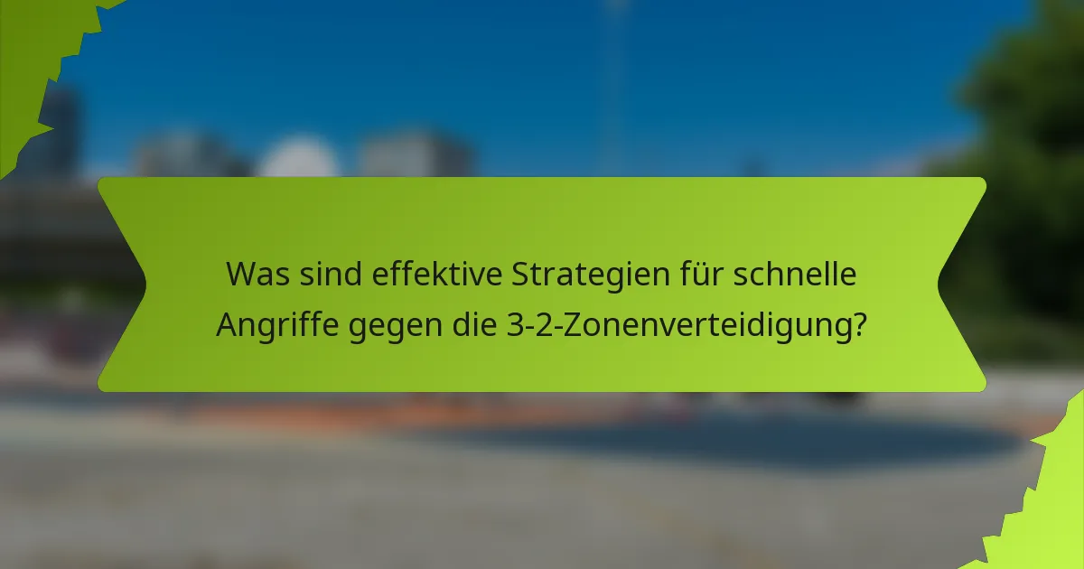 Was sind effektive Strategien für schnelle Angriffe gegen die 3-2-Zonenverteidigung?