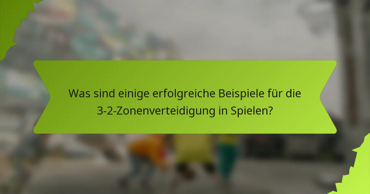 Was sind einige erfolgreiche Beispiele für die 3-2-Zonenverteidigung in Spielen?