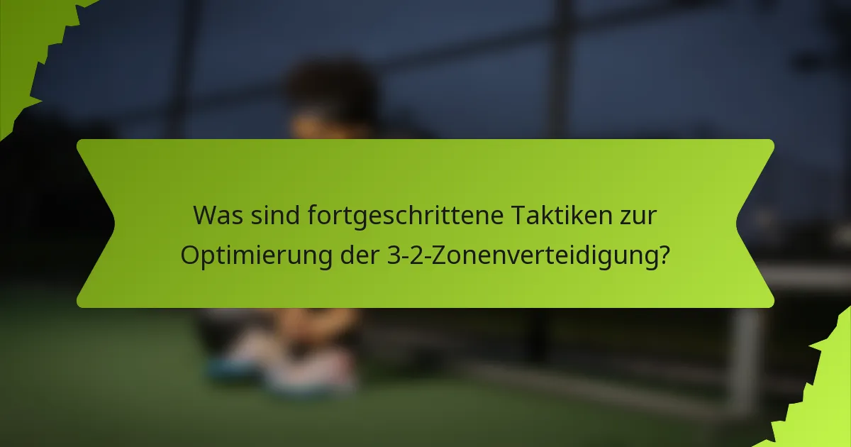 Was sind fortgeschrittene Taktiken zur Optimierung der 3-2-Zonenverteidigung?