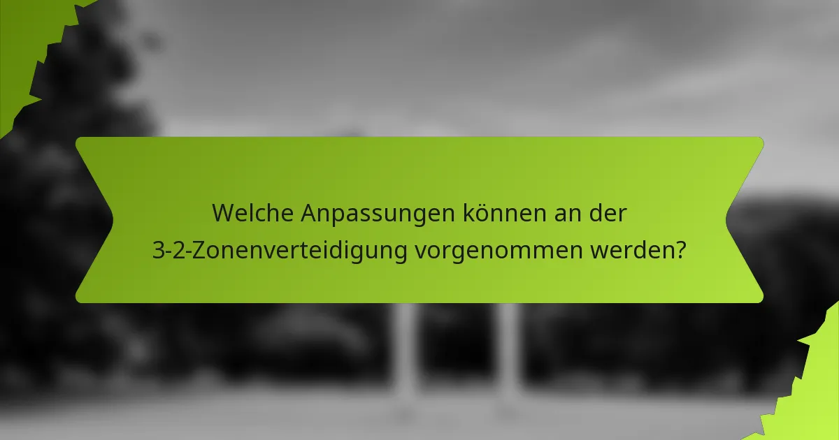 Welche Anpassungen können an der 3-2-Zonenverteidigung vorgenommen werden?