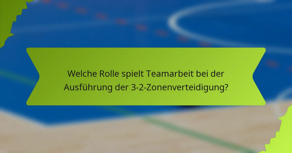 Welche Rolle spielt Teamarbeit bei der Ausführung der 3-2-Zonenverteidigung?