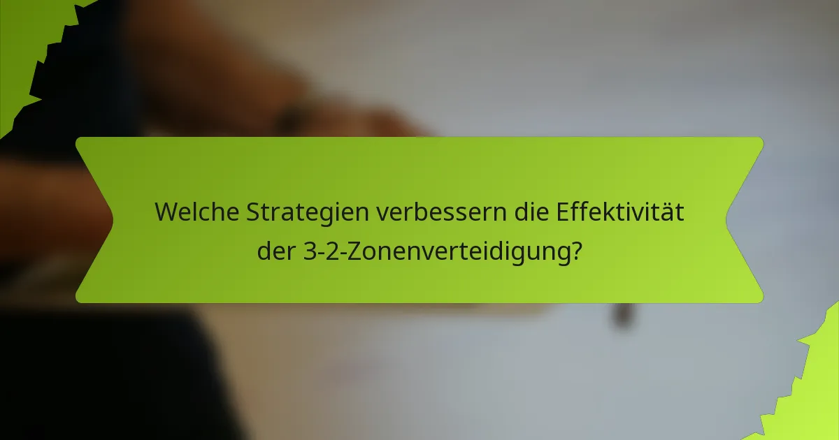 Welche Strategien verbessern die Effektivität der 3-2-Zonenverteidigung?