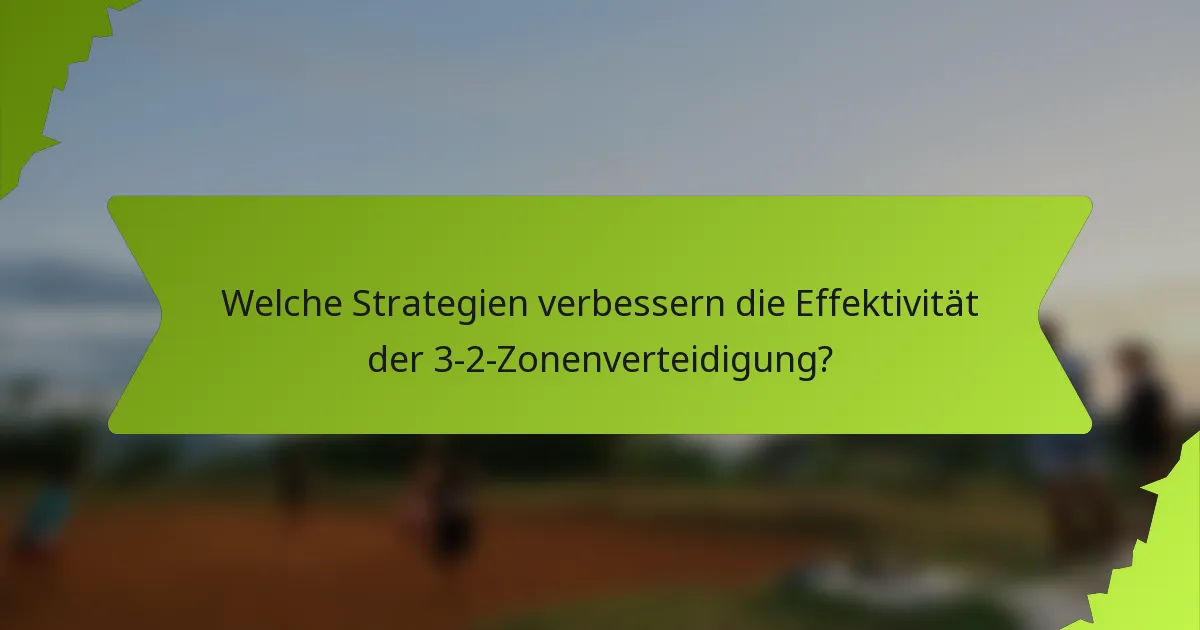 Welche Strategien verbessern die Effektivität der 3-2-Zonenverteidigung?