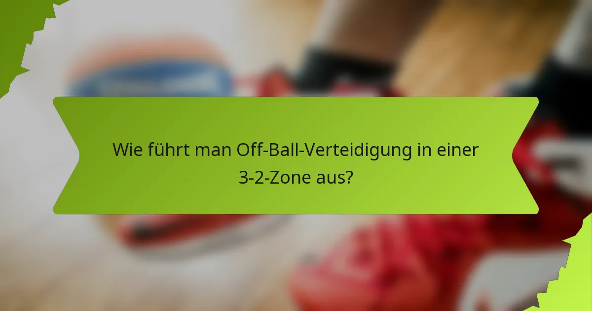 Wie führt man Off-Ball-Verteidigung in einer 3-2-Zone aus?