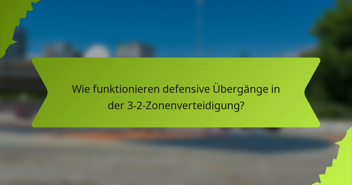 Wie funktionieren defensive Übergänge in der 3-2-Zonenverteidigung?