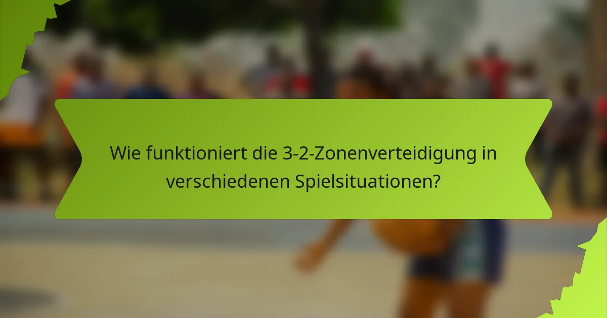 Wie funktioniert die 3-2-Zonenverteidigung in verschiedenen Spielsituationen?