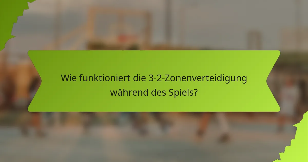 Wie funktioniert die 3-2-Zonenverteidigung während des Spiels?