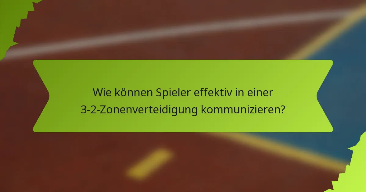 Wie können Spieler effektiv in einer 3-2-Zonenverteidigung kommunizieren?