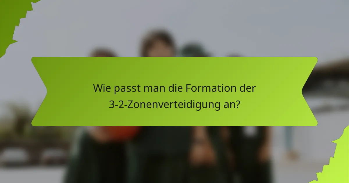 Wie passt man die Formation der 3-2-Zonenverteidigung an?