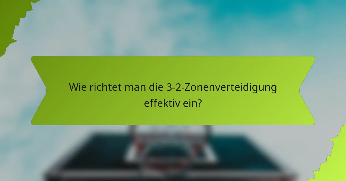 Wie richtet man die 3-2-Zonenverteidigung effektiv ein?