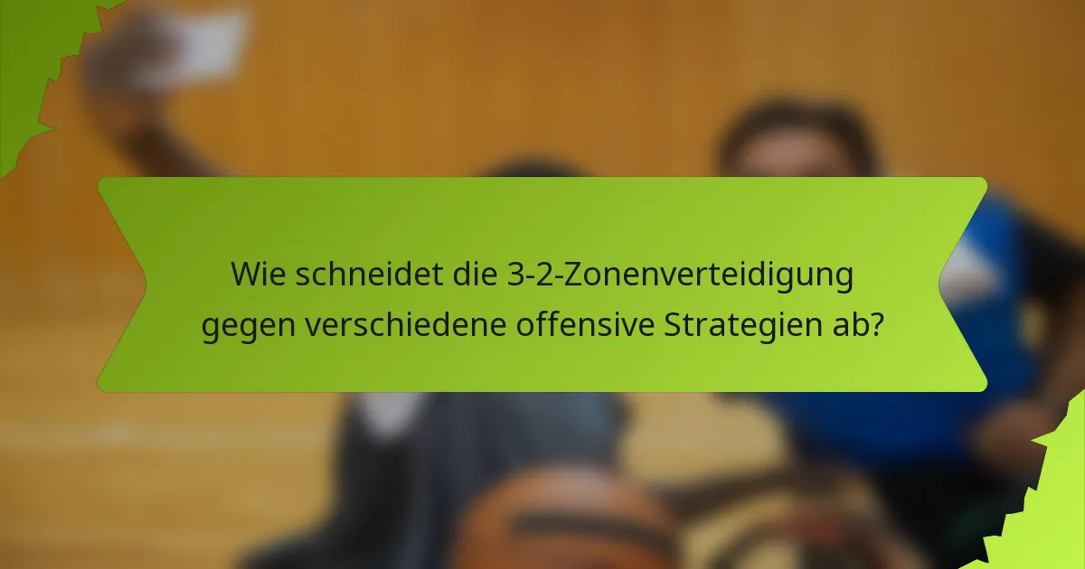 Wie schneidet die 3-2-Zonenverteidigung gegen verschiedene offensive Strategien ab?