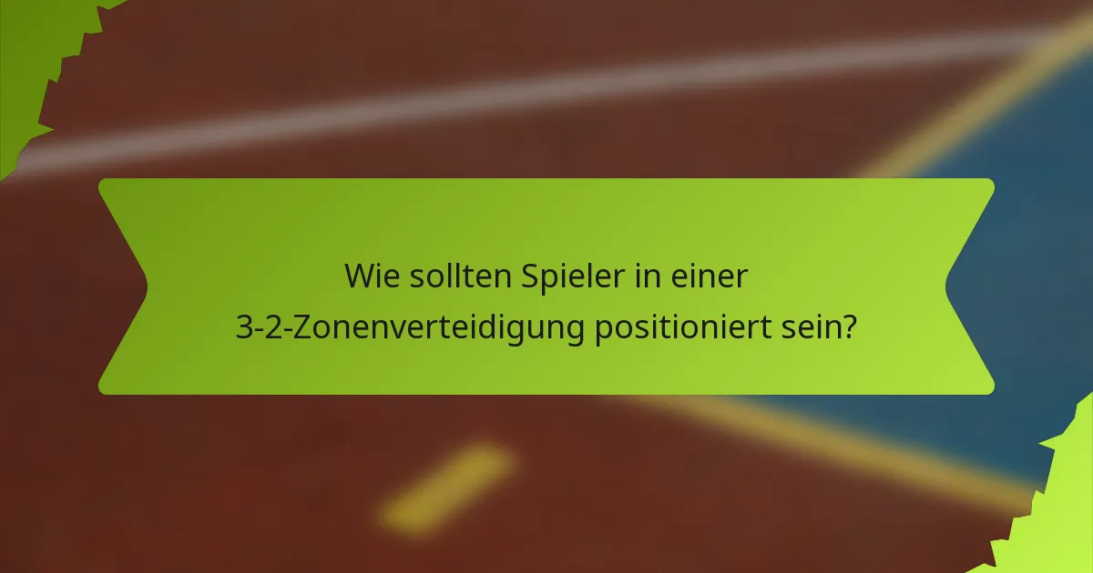 Wie sollten Spieler in einer 3-2-Zonenverteidigung positioniert sein?