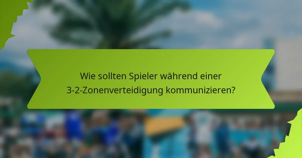 Wie sollten Spieler während einer 3-2-Zonenverteidigung kommunizieren?