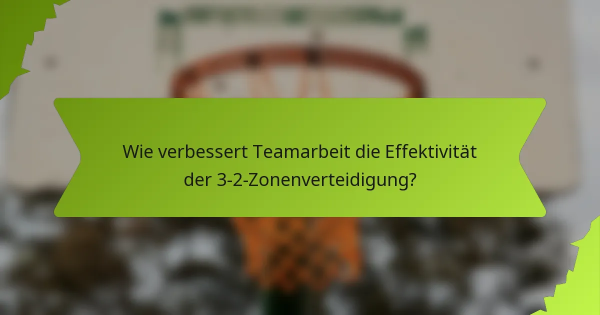 Wie verbessert Teamarbeit die Effektivität der 3-2-Zonenverteidigung?