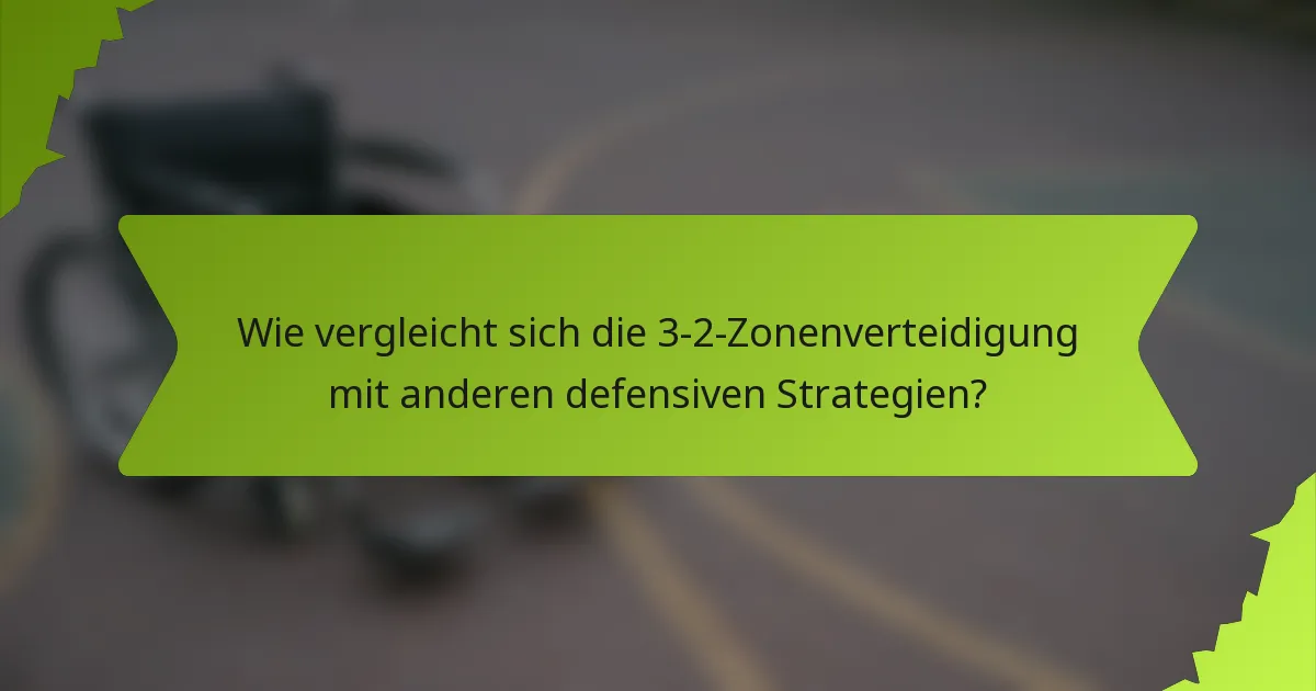 Wie vergleicht sich die 3-2-Zonenverteidigung mit anderen defensiven Strategien?
