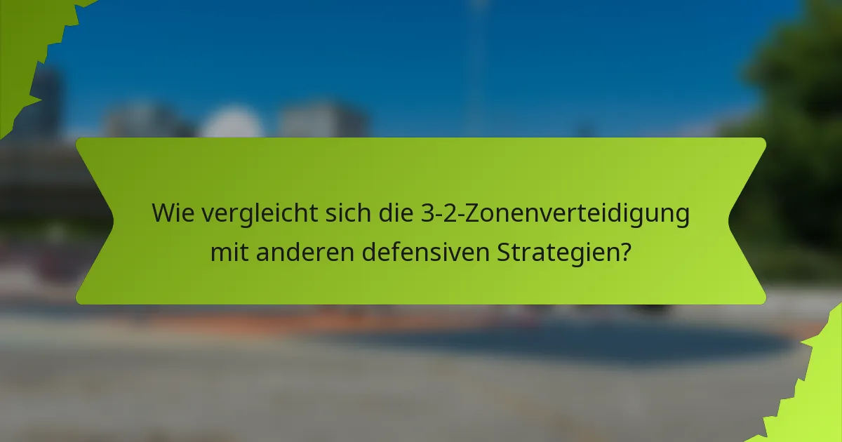 Wie vergleicht sich die 3-2-Zonenverteidigung mit anderen defensiven Strategien?